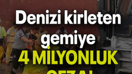 Denizi kirleten gemiye 4 milyon 315 bin TL ceza!